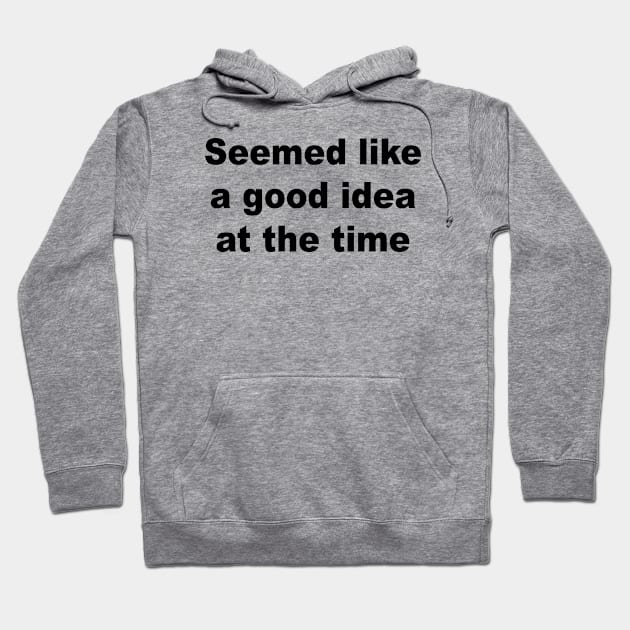 Seemed Like A Good Idea At The Time Hoodie by Teeheehaven